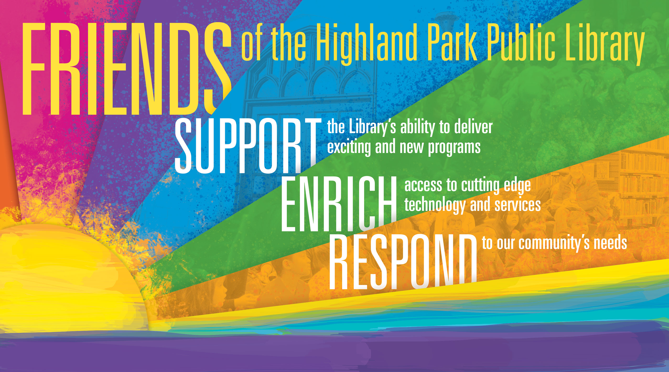 Friends of the Highlang Park Public Library: Support the Library's ability to deliver exciting and new programs; Enrich access to cutting edge technology and services; Respond to our community's needs.